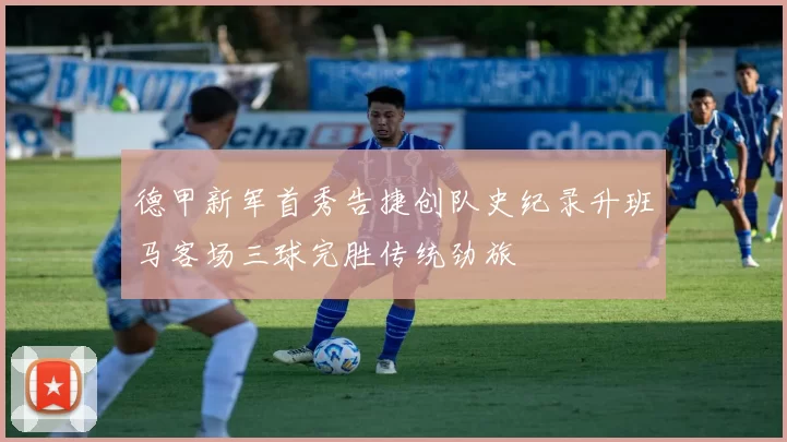 德甲新军首秀告捷创队史纪录升班马客场三球完胜传统劲旅