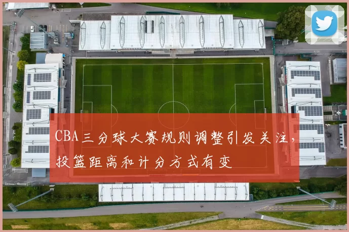 CBA三分球大赛规则调整引发关注，投篮距离和计分方式有变