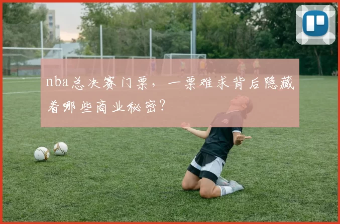 nba总决赛门票，一票难求背后隐藏着哪些商业秘密？