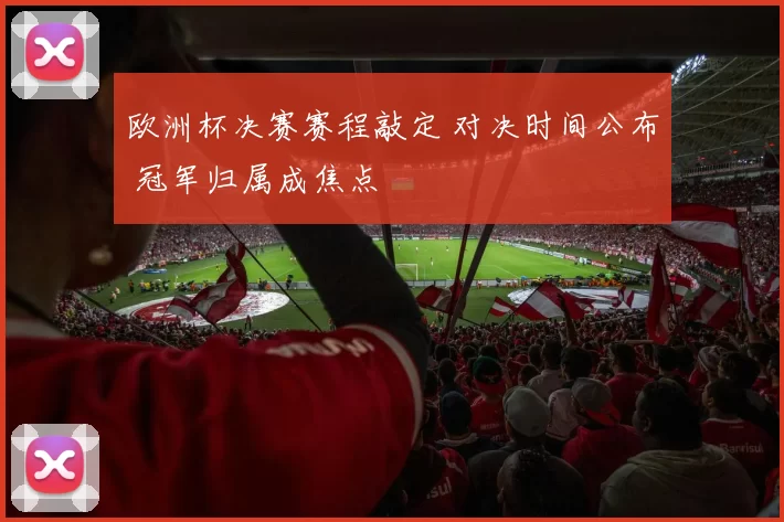 欧洲杯决赛赛程敲定 对决时间公布 冠军归属成焦点