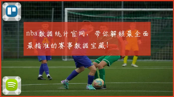 nba数据统计官网，带你解锁最全面最精准的赛事数据宝藏！