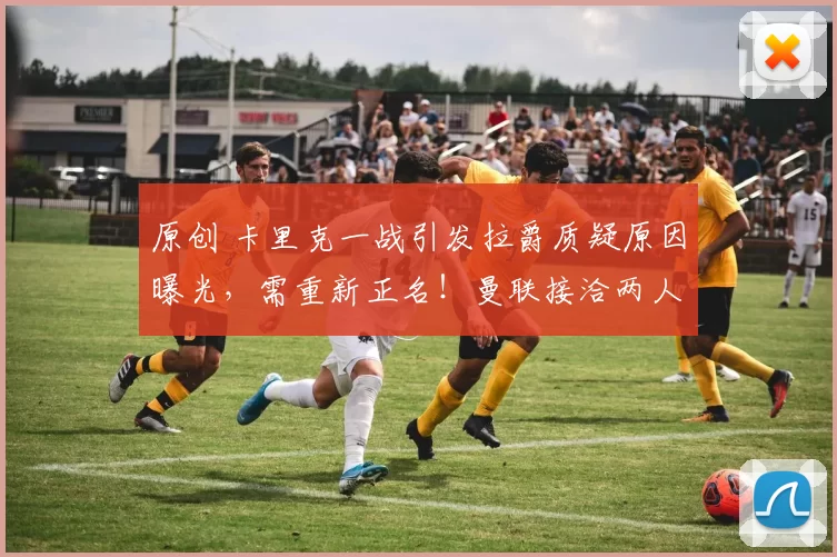 原创 卡里克一战引发拉爵质疑原因曝光，需重新正名！曼联接洽两人被拒