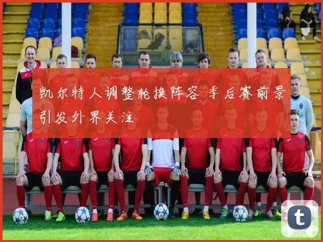 凯尔特人调整轮换阵容 季后赛前景引发外界关注