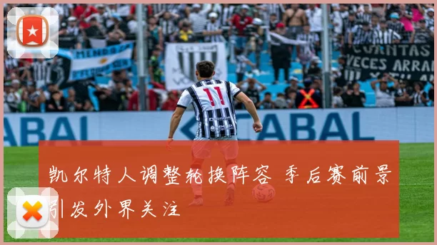 凯尔特人调整轮换阵容 季后赛前景引发外界关注