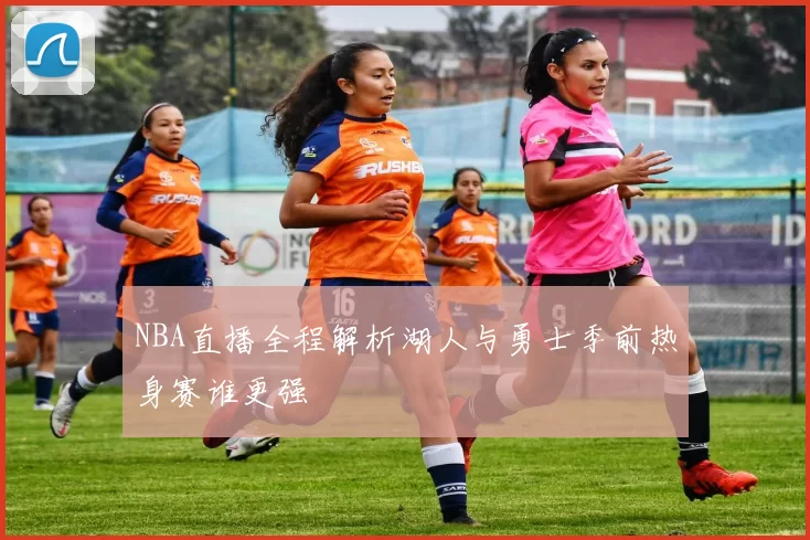 NBA直播全程解析湖人与勇士季前热身赛谁更强