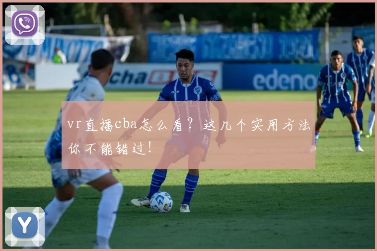 vr直播cba怎么看？这几个实用方法你不能错过！