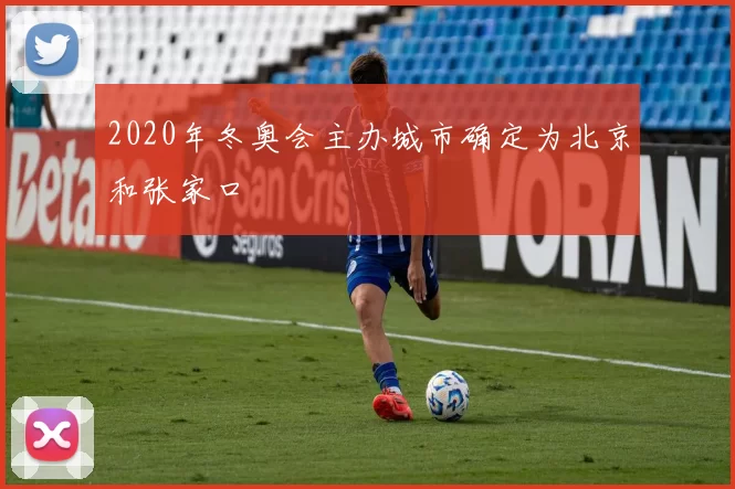 2020年冬奥会主办城市确定为北京和张家口