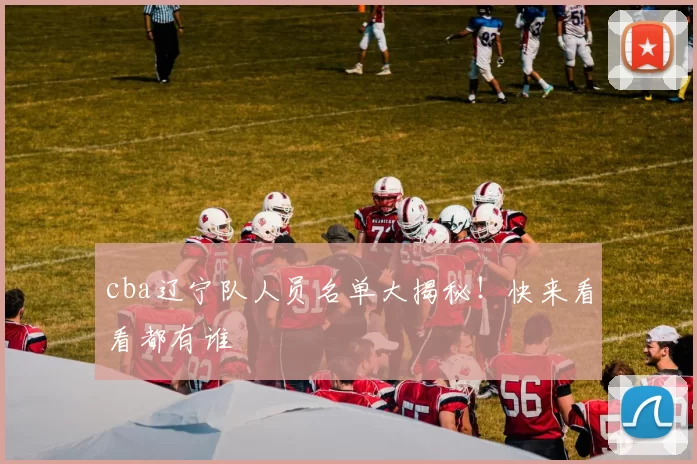 cba辽宁队人员名单大揭秘！快来看看都有谁