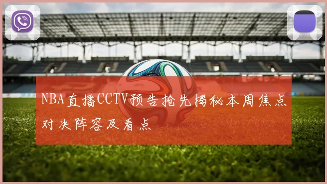 NBA直播CCTV预告抢先揭秘本周焦点对决阵容及看点