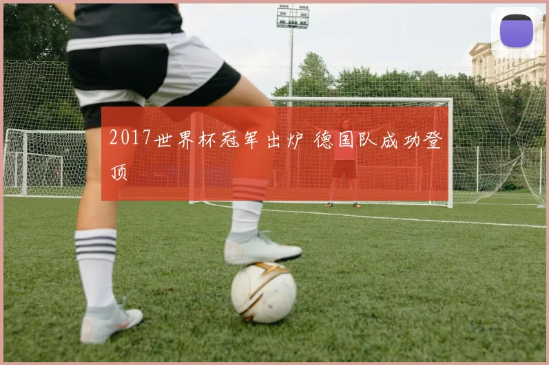 2017世界杯冠军出炉 德国队成功登顶