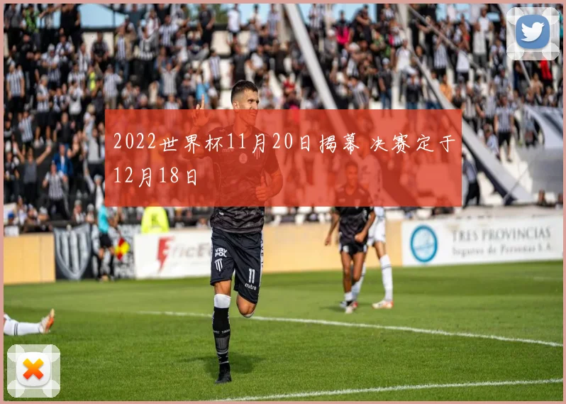 2022世界杯11月20日揭幕 决赛定于12月18日