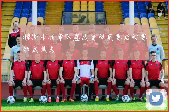 穆斯卡特率队鏖战晋级奥赛后续赛程成焦点