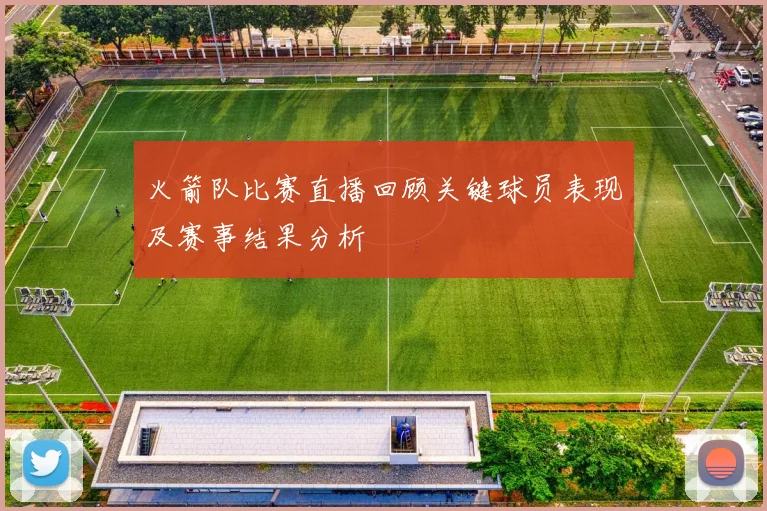 火箭队比赛直播回顾关键球员表现及赛事结果分析