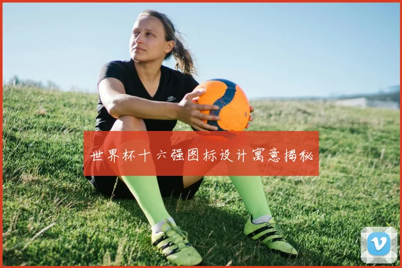 世界杯十六强图标设计寓意揭秘