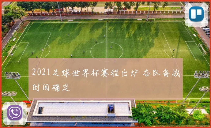 2021足球世界杯赛程出炉 各队备战时间确定