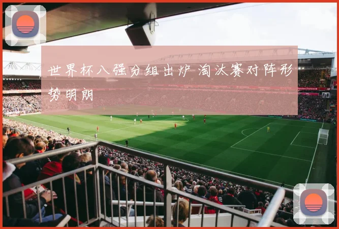 世界杯八强分组出炉 淘汰赛对阵形势明朗