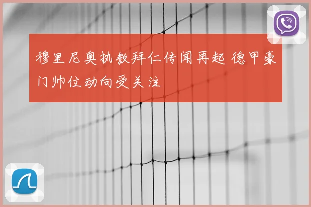 穆里尼奥执教拜仁传闻再起 德甲豪门帅位动向受关注