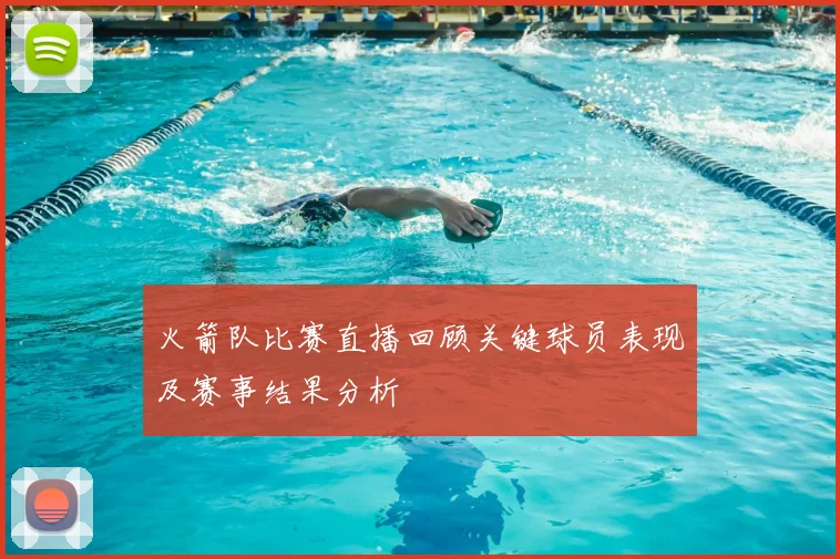 火箭队比赛直播回顾关键球员表现及赛事结果分析