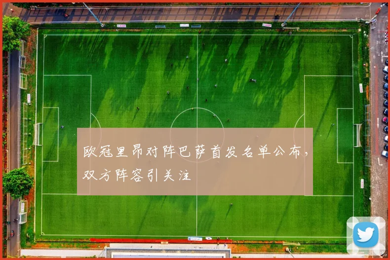 欧冠里昂对阵巴萨首发名单公布，双方阵容引关注
