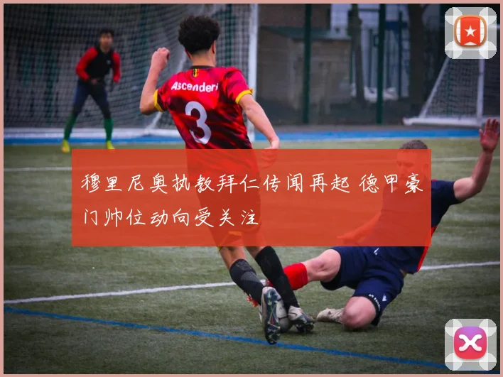 穆里尼奥执教拜仁传闻再起 德甲豪门帅位动向受关注