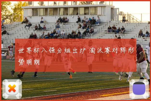 世界杯八强分组出炉 淘汰赛对阵形势明朗