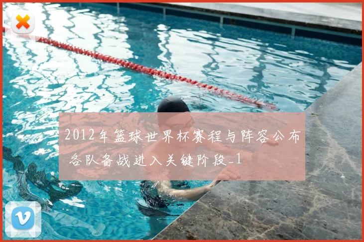 2012年篮球世界杯赛程与阵容公布 各队备战进入关键阶段_1