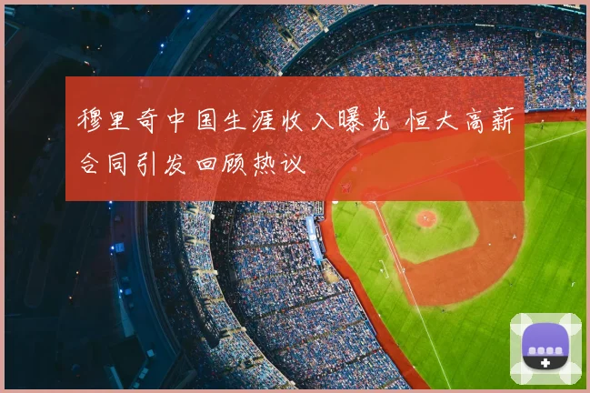 穆里奇中国生涯收入曝光 恒大高薪合同引发回顾热议