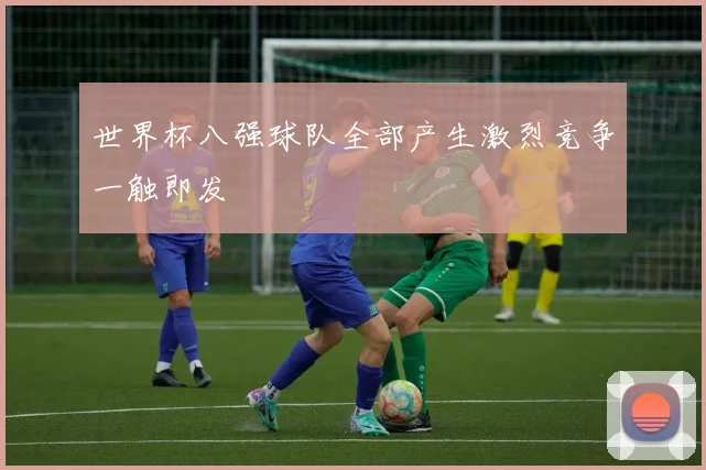 世界杯八强球队全部产生激烈竞争一触即发